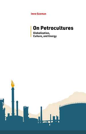 On Petrocultures: Globalization, Culture, and Energy de Imre Szeman