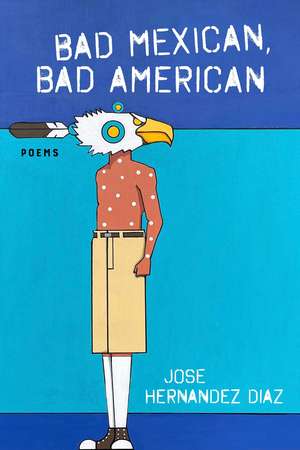 Bad Mexican, Bad American: Poems de Jose Hernandez Diaz