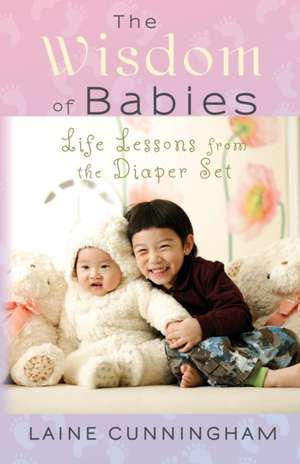 The Wisdom of Babies: Life Lessons from the Diaper Set de Laine Cunningham