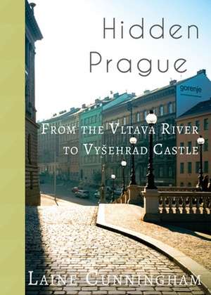 Hidden Prague: From the Vltava River to Vysehrad Castle de Laine Cunningham