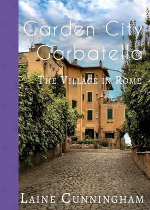 Garden City Garbatella: The Village in Rome de Laine Cunningham