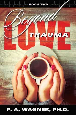 Beyond Love Trauma de Paul A. Wagner