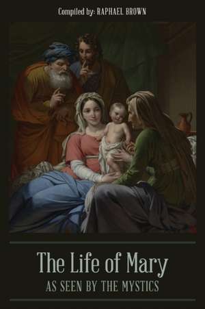 The Life of Mary As Seen By the Mystics de Raphael Brown