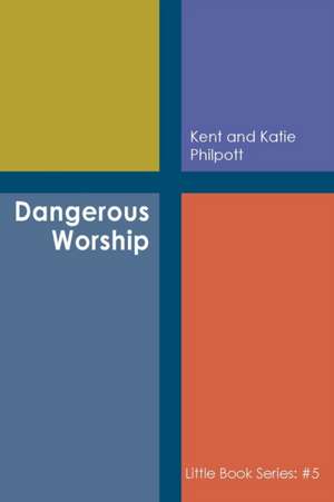 Dangerous Worship: Book #5 in the Little Book Series de Kent A. Philpott