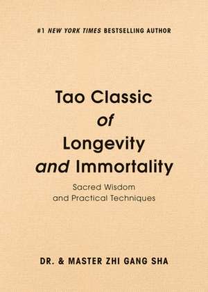 Tao Classic of Longevity and Immortality: Sacred Wisdom and Practical Techniques de Zhi Gang Sha