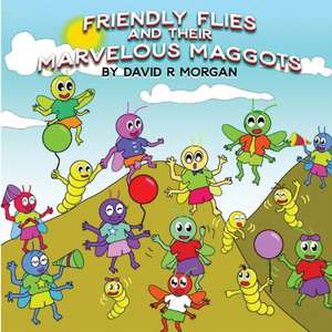 Friendly Flies and Their Marvelous Maggots de David R. Morgan