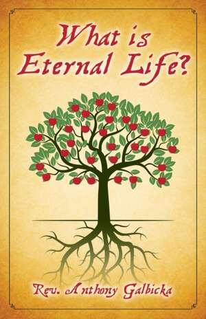 What Is Eternal Life? de Anthony Galbicka