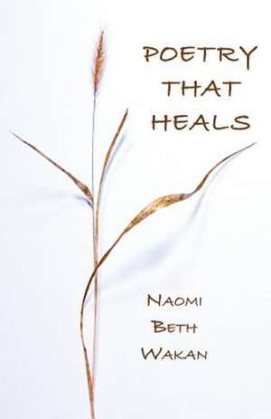 Poetry That Heals de Naomi Beth Wakan