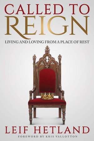 Called To Reign: Living and Loving from a Place of Rest de Leif Hetland