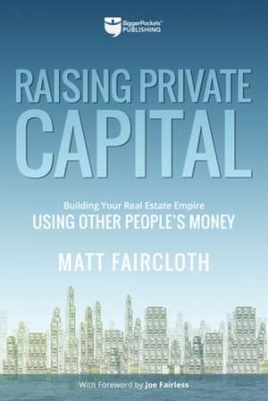 Raising Private Capital: Building Your Real Estate Empire Using Other People's Money de Matt Faircloth