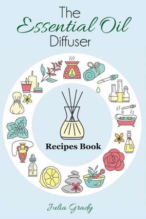 The Essential Oil Diffuser Recipes Book de Julia Grady