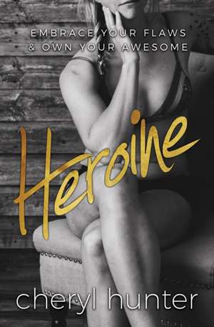 Heroine: Embrace Your Flaws & Own Your Awesome de Cheryl Hunter