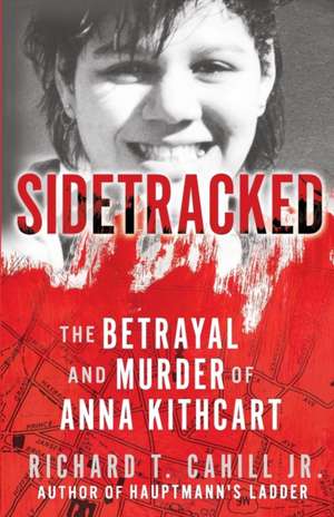 Sidetracked: The Betrayal And Murder Of Anna Kithcart de Cahill T. Richard