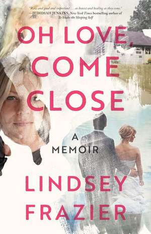 Oh Love, Come Close: A Memoir de Lindsey Frazier