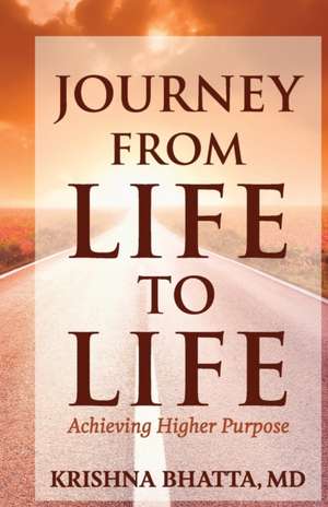 Journey from Life to Life: Achieving Higher Purpose de Krishna Bhatta