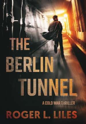 The Berlin Tunnel--A Cold War Thriller de Roger L. Liles