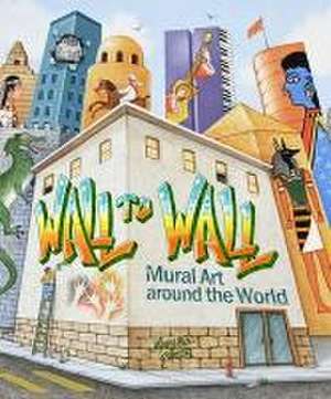 Wall to Wall – Mural Art around the World de Mary Ann Fraser