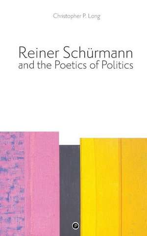 Reiner Schürmann and the Poetics of Politics de Christopher P. Long