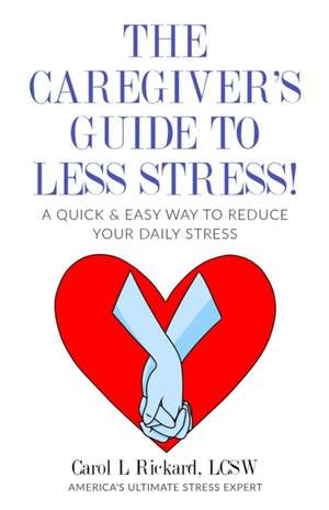 The Caregiver's Guide To Less Stress: A Quick & Easy Way To Reduce Your Daily Stress de Carol L. Rickard