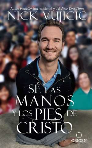 Sé Las Manos Y Los Pies de Cristo: Comparte El Amor de Dios Con Todos Sus Hijos / Be the Hands and Feet: Living Out God's Love for All His Children de Nick Vujicic