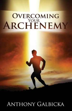 Overcoming Your Archenemy de Anthony Galbicka