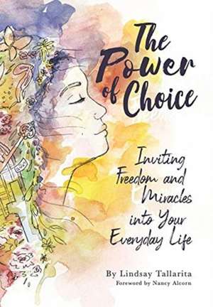 The Power of Choice: Inviting Freedom and Miracles into Your Everyday Life de Lindsay M. Tallarita