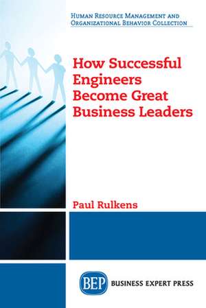 How Successful Engineers Become Great Business Leaders de Paul Rulkens