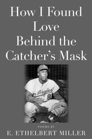 How I Found Love Behind the Catcher's Mask de E Ethelbert Miller