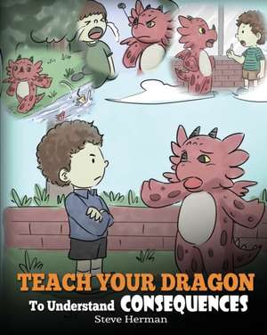 Teach Your Dragon To Understand Consequences de Steve Herman