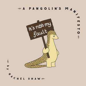 It's Not My Fault: A Pangolin's Manifesto de Rachel Shaw