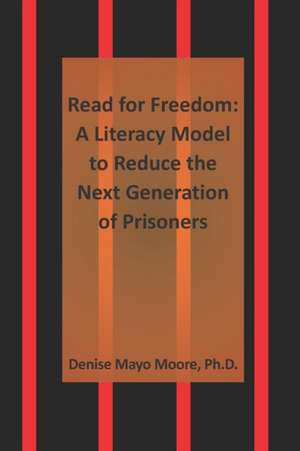 Read for Freedom: A Literacy Model to Reduce the Next Generation of Prisoners de Denise Mayo Moore Ph. D.