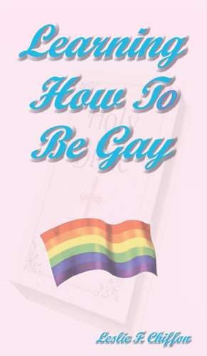 Learning How To Be Gay de Leslie F. Chiffon