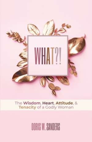 What?!: The Wisdom, Heart, Attitude, & Tenacity of a Godly Woman de Doris W. Sanders