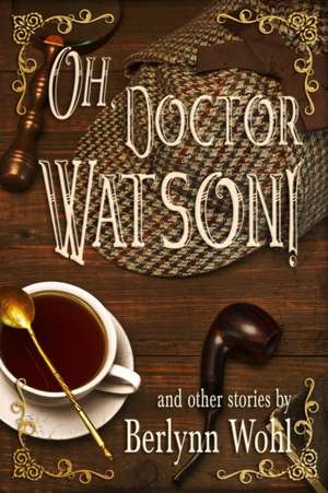 Oh, Doctor Watson!: and other stories de Berlynn Wohl