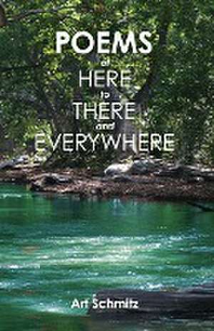 Poems of Here to There and Everywhere de Art Schmitz