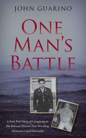 One Man's Battle: A Son's Bold Story of Caregiving to His Beloved Warrior Dad Wrestling Alzheimer's and Dementia de John Guarino