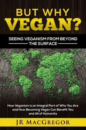 But Why Vegan? Seeing Veganism from Beyond the Surface de Jr MacGregor