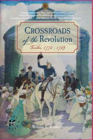 Crossroads of the Revolution: Trenton 1774 - 1783 de William L. Kidder