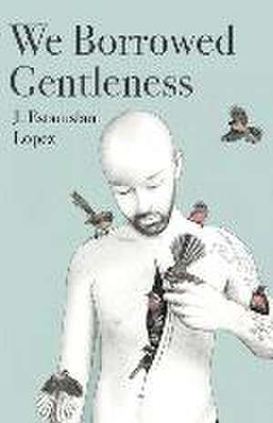 We Borrowed Gentleness de J Estanislao Lopez