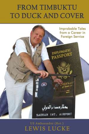 From Timbuktu to Duck and Cover: Improbable Tales from a Career in Foreign Service de Lewis Lucke