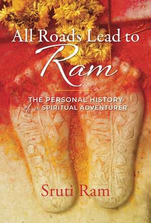 All Roads Lead to RAM: The Personal History of a Spiritual Adventurer de Sruti Ram