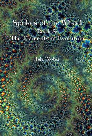 Spokes of the Wheel, Book 3: The Elements of Evolution: Volume 1 de Ishi Nobu