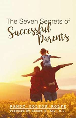 The Seven Secrets of Successful Parents de Randy Colton Rolfe