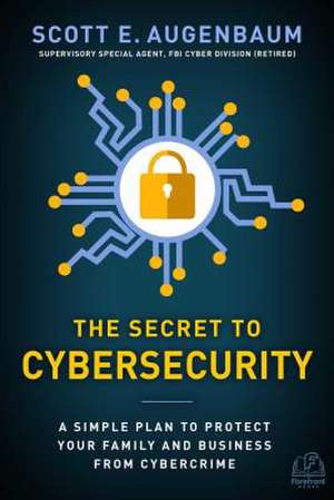 The Secret to Cybersecurity: A Simple Plan to Protect Your Family and Business from Cybercrime de Scott Augenbaum