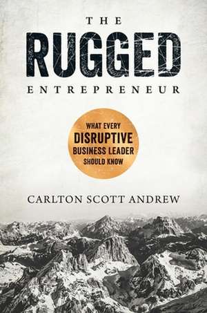 The Rugged Entrepreneur: What Every Disruptive Business Leader Should Know de Scott Andrew