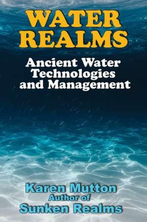 Water Realms: Ancient Water Technologies and Management de Karen Mutton