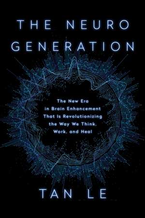 The Neurogeneration: The New Era in Brain Enhancement That Is Revolutionizing the Way We Think, Work, and Heal de Tan Le