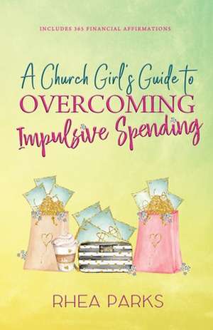 A Church Girl's Guide to Overcoming Impulsive Spending de Rhea Parks