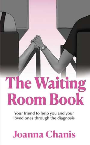 The Waiting Room: Your Friend to Help You and Your Loved Ones through the Diagnosis de Joanna Chanis