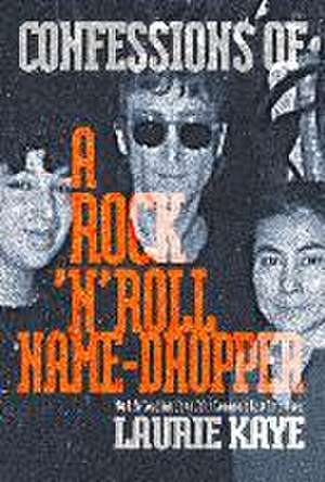 Confessions of a Rock N Roll Name Dropper de Laurie Kaye